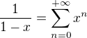 $\frac{1}{1-x}=\sum_{n=0}^{+\infty }x^{n}$