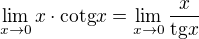 $\lim_{x\to 0} x\cdot \mathrm{cotg}x=\lim_{x\to 0} \frac{x}{\mathrm{tg}x}$