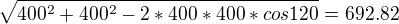 $\sqrt{400^2 + 400^2 - 2 * 400 * 400 * cos 120} = 692.82$