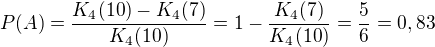 kopírovat do textarea $P(A)=\frac{K_{4}(10)-K_{4}(7)}{K_{4}(10)}=1-\frac{K_{4}(7)}{K_{4}(10)}=\frac{5}{6}=0,83$