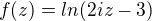 $f(z)=ln(2iz-3)$