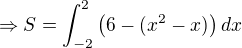 $\Rightarrow S = \int_{-2}^{2}\(6-(x^2-x)\)dx$