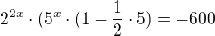 $2^{2x}\cdot (5^{x}\cdot (1-\frac{1}{2}\cdot 5)=-600$