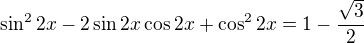 $\sin^{2} 2x-2\sin 2x\cos 2x+\cos ^{2}2x=1-\frac{\sqrt{3}}{2}$
