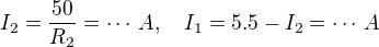 $I_2 = \frac{50}{R_2}=\cdots\,A, \quad I_1 = 5.5 - I_2=\cdots \,A$