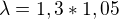 $\lambda =1,3*1,05$