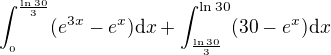 $\int_{_{0}}^{\frac{\ln 30}{3}}(e^{3x}-e^x)\d x+\int_{\frac{\ln 30}{3}}^{\ln 30} (30-e^x)\d x$