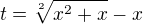 $t= \sqrt[2]{x^2+x} - x$