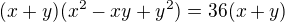 $(x+y)(x^2-xy+y^2)=36(x+y)$