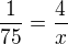 $\frac {1}{75}=\frac {4}{x} $