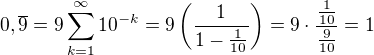 $0,\overline{9}=9\sum_{k=1}^{\infty}10^{-k}=9\(\frac{1}{1-\frac{1}{10}}\)=9\cdot \frac{\frac{1}{10}}{\frac{9}{10}}=1$