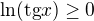 $\ln (\text{tg}x)\ge 0$