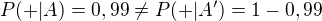 $P(+|A)=0,99 \not =P(+|A')=1-0,99$