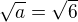 $\sqrt{a} = \sqrt6$