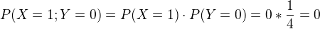 $P(X=1;Y=0)=P(X=1)\cdot P(Y=0)= 0 * \frac{1}{4} = 0$