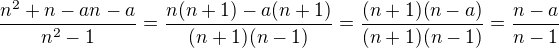 $\frac{n^2+n-an-a}{n^2-1}=\frac{n(n+1)-a(n+1)}{(n+1)(n-1)}=\frac{(n+1)(n-a)}{(n+1)(n-1)}=\frac{n-a}{n-1}$
