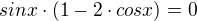 $sinx\cdot (1-2\cdot cosx)=0$