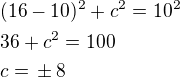 $(16-10)^2+c^2=10^2\nl36+c^2=100\nlc=\,\pm\,8$