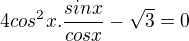 $4cos^{2}x.\frac{sinx}{cosx}-\sqrt{3}=0$