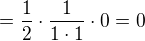 $=\frac{1}{2}\cdot \frac{1}{1\cdot 1}\cdot 0=0$