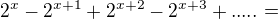 $2^x-2^{x+1}+2^{x+2}-2^{x+3}+.....=$