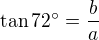 $\tan{72�}=\frac{b}{a}$