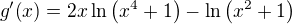 $g^{\prime}{\left(x\right)}=2x\ln{\left(x^4+1\right)}-\ln{\left(x^2+1\right)}$