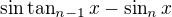 $\sin\tan_{n-1}x-\sin_nx$