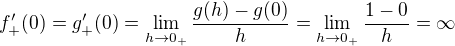 $f_+'(0) = g_+'(0) = \lim_{h \to 0_+} \frac{g(h)-g(0)}{h} = \lim_{h \to 0_+} \frac{1-0}{h} = \infty$