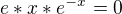 $e*x*e^{-x}=0$
