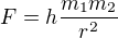$F=h\frac{m_1 m_2}{r^2}$