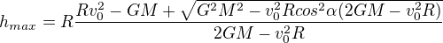 $h_{max}=R\frac{Rv^{2}_{0}-GM+\sqrt{G^{2} M^{2}-v^{2}_{0} Rcos^{2}\alpha (2GM-v^{2}_{0} R)}}{2GM-v^{2}_{0} R}$