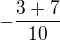 $-\frac{3+7}{10}$