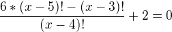 $\frac{6*(x-5)!-(x-3)!}{(x-4)!}+2=0$