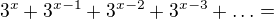 $3^{x}+3^{x-1}+3^{x-2}+3^{x-3}+\ldots =$
