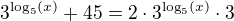 $3^{\log_{5}(x)}+45=2\cdot 3^{\log_{5}(x)}\cdot 3 $