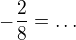 $-\frac{2}{8}=\ldots $