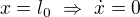 $x=l_0\ \Rightarrow\ \dot{x}=0$