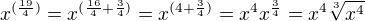 $x^{(\frac{19}{4})} = x^{(\frac{16}{4} + \frac{3}{4})} = x^{(4+\frac34)} = x^4x^{\frac34} = x^4 \sqrt[3]{x^4}$