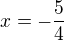 $x= -\frac{5}{4}$