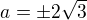 $a=\pm 2\sqrt{3}$