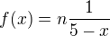 $f(x)=n\frac{1}{5-x}$