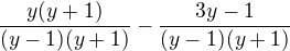 $\frac{y(y+1)}{(y-1)(y+1)} - \frac{3y-1}{(y-1)(y+1)}$