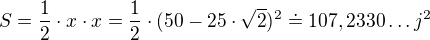 $S=\frac{1}{2}\cdot x \cdot x = \frac{1}{2}\cdot (50-25\cdot\sqrt{2})^{2}\doteq 107,2330\ldots j^{2}$