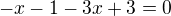 $-x-1-3x+3=0$