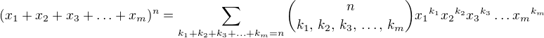 $(x_1+x_2+x_3+\ldots+x_m)^n=\sum_{k_1+k_2+k_3+\ldots+k_m=n}{n\choose{k_1,\,k_2,\,k_3,\,\ldots,\,k_m}}{x_1}^{k_1}{x_2}^{k_2}{x_3}^{k_3}\ldots{x_m}^{k_m}$
