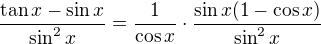 $\frac{\tan x - \sin x}{\sin^2 x} = \frac{1}{\cos x} \cdot \frac{\sin x (1 - \cos x)}{\sin^2 x}$