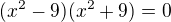 $(x^2-9)(x^2+9)=0$