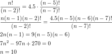 $\frac{n!}{(n-2)!}=4.5\cdot\frac{(n-5)!}{(n-7)!}\nl\frac{n(n-1)(n-2)!}{(n-2)!}=\frac{4.5(n-5)(n-6)(n-7)!}{(n-7)!}\nl2n(n-1)=9(n-5)(n-6)\nl7n^2-97n+270=0\nln=10$