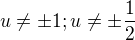 $u\not = \pm 1 ;u\not = \pm \frac {1}{2}$